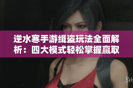 逆水寒手游緝盜玩法全面解析:四大模式輕松掌握贏取豐厚獎(jiǎng)勵(lì) 逆水寒手游緝盜玩法全面解析:四大模式輕松掌握贏取豐厚獎(jiǎng)勵(lì)