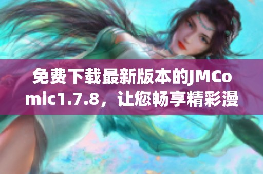 免費(fèi)下載最新版本的JMComic1.7.8，讓您暢享精彩漫畫(huà)體驗(yàn)