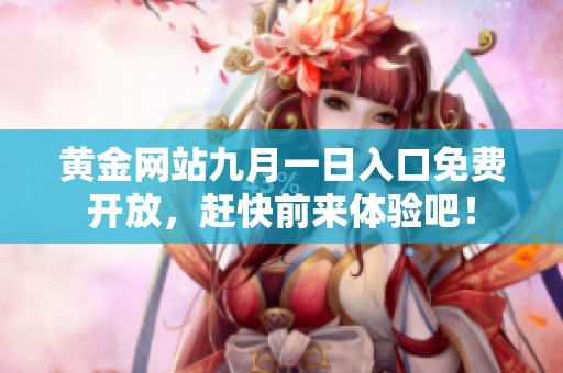 黃金網(wǎng)站九月一日入口免費開放，趕快前來體驗吧！