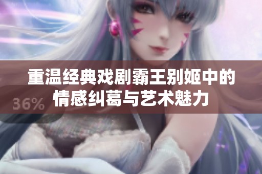 重溫經(jīng)典戲劇霸王別姬中的情感糾葛與藝術(shù)魅力