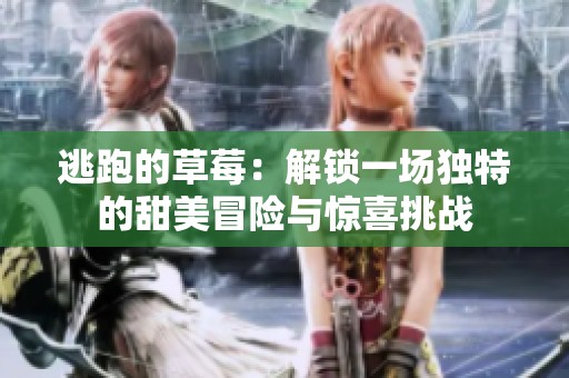逃跑的草莓：解鎖一場獨特的甜美冒險與驚喜挑戰(zhàn)