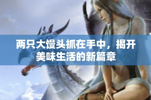兩只大饅頭抓在手中，揭開美味生活的新篇章