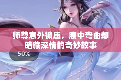 師尊意外被壓，腹中彎曲卻暗藏深情的奇妙故事