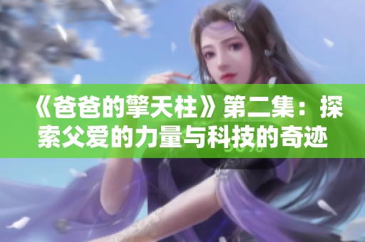 《爸爸的擎天柱》第二集：探索父愛的力量與科技的奇跡之旅