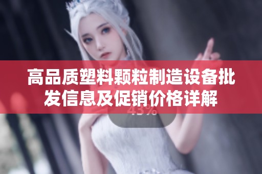 高品質(zhì)塑料顆粒制造設(shè)備批發(fā)信息及促銷價(jià)格詳解