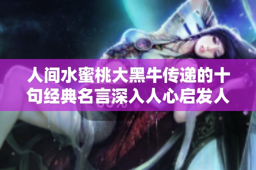 人間水蜜桃大黑牛傳遞的十句經(jīng)典名言深入人心啟發(fā)人生智慧