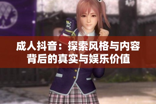 成人抖音：探索風(fēng)格與內(nèi)容背后的真實與娛樂價值