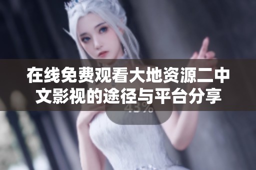 在線免費觀看大地資源二中文影視的途徑與平臺分享