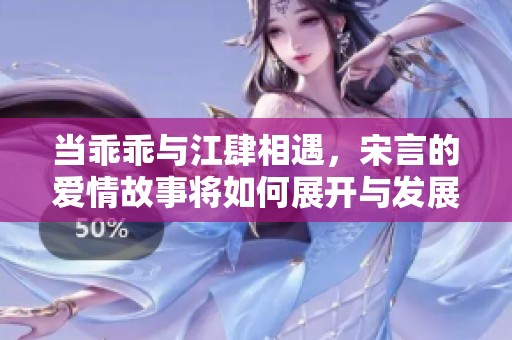 當(dāng)乖乖與江肆相遇，宋言的愛(ài)情故事將如何展開(kāi)與發(fā)展