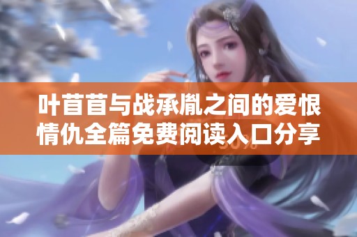葉苜苜與戰(zhàn)承胤之間的愛恨情仇全篇免費閱讀入口分享
