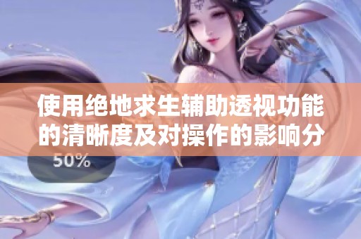 使用絕地求生輔助透視功能的清晰度及對操作的影響分析