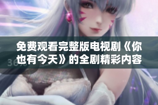 免費(fèi)觀看完整版電視劇《你也有今天》的全劇精彩內(nèi)容一網(wǎng)打盡