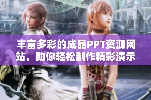 豐富多彩的成品PPT資源網(wǎng)站，助你輕松制作精彩演示文稿