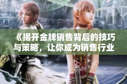 《揭開金牌銷售背后的技巧與策略，讓你成為銷售行業(yè)的佼佼者》