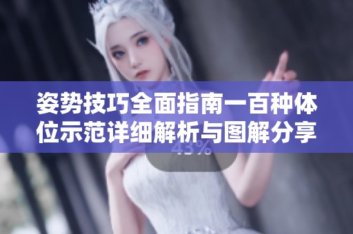 姿勢技巧全面指南一百種體位示范詳細(xì)解析與圖解分享