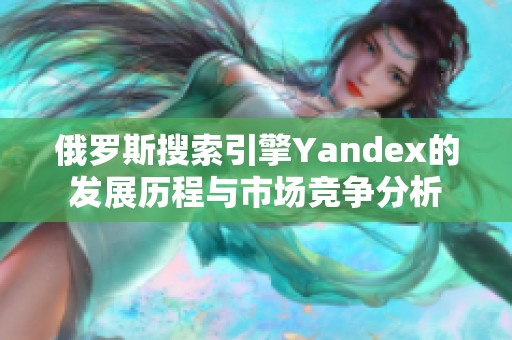 俄羅斯搜索引擎Yandex的發(fā)展歷程與市場競爭分析