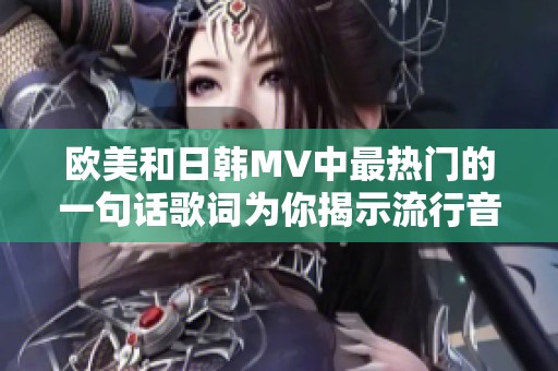 歐美和日韓MV中最熱門的一句話歌詞為你揭示流行音樂(lè)的魅力與情感