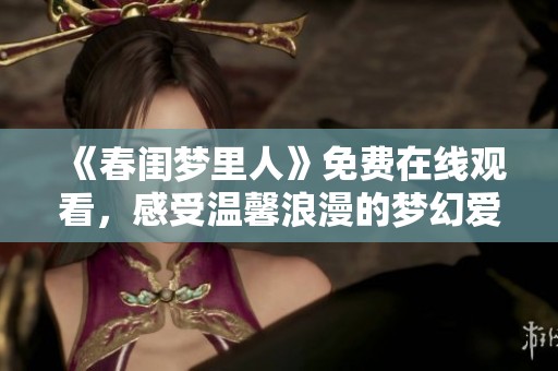 《春閨夢(mèng)里人》免費(fèi)在線觀看，感受溫馨浪漫的夢(mèng)幻愛情故事。