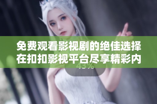 免費觀看影視劇的絕佳選擇在扣扣影視平臺盡享精彩內(nèi)容