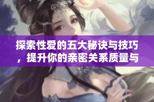 探索性愛的五大秘訣與技巧，提升你的親密關系質(zhì)量與樂趣