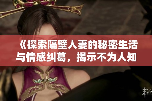 《探索隔壁人妻的秘密生活與情感糾葛，揭示不為人知的真相與欲望》