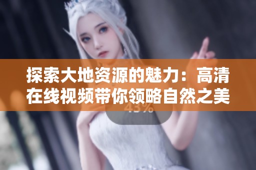 探索大地資源的魅力：高清在線視頻帶你領(lǐng)略自然之美