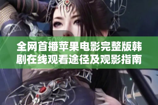 全網(wǎng)首播蘋果電影完整版韓劇在線觀看途徑及觀影指南分享