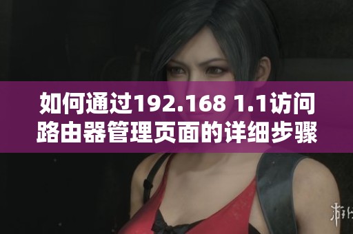 如何通過(guò)192.168 1.1訪(fǎng)問(wèn)路由器管理頁(yè)面的詳細(xì)步驟解析 如何通過(guò)192.168 1.1訪(fǎng)問(wèn)路由器管理頁(yè)面的詳細(xì)步驟解析