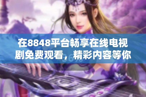 在8848平臺暢享在線電視劇免費觀看，精彩內(nèi)容等你來探索