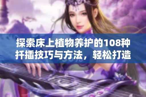 探索床上植物養(yǎng)護的108種扦插技巧與方法，輕松打造綠色家園