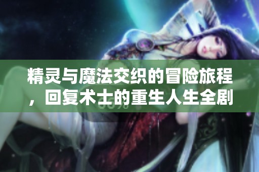 精靈與魔法交織的冒險旅程，回復(fù)術(shù)士的重生人生全劇在線免費觀看