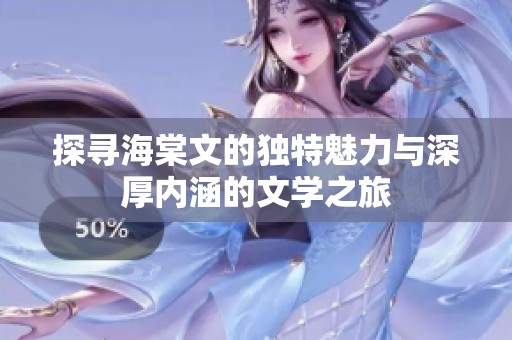 探尋海棠文的獨特魅力與深厚內(nèi)涵的文學之旅
