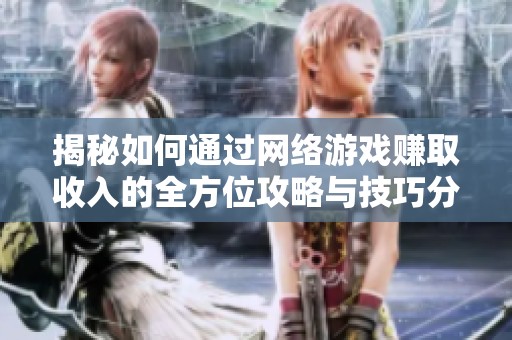 揭秘如何通過網(wǎng)絡(luò)游戲賺取收入的全方位攻略與技巧分享