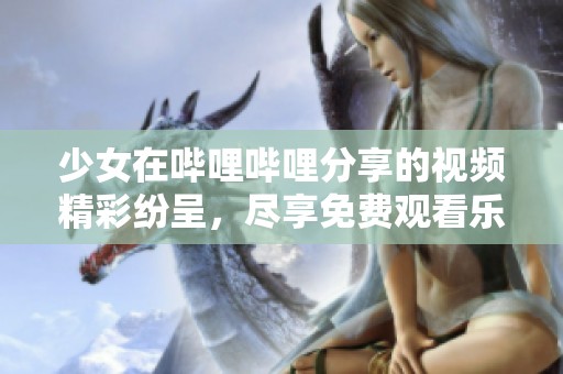 少女在嗶哩嗶哩分享的視頻精彩紛呈，盡享免費觀看樂趣