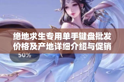 絕地求生專用單手鍵盤批發(fā)價(jià)格及產(chǎn)地詳細(xì)介紹與促銷活動(dòng)