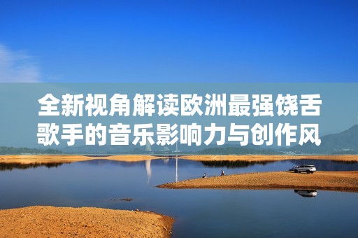 全新視角解讀歐洲最強(qiáng)饒舌歌手的音樂(lè)影響力與創(chuàng)作風(fēng)格
