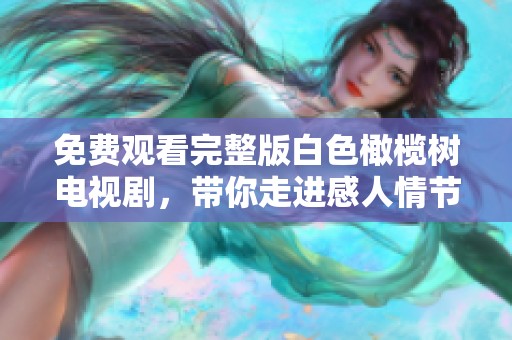 免費觀看完整版白色橄欖樹電視劇，帶你走進感人情節(jié)的精彩旅程