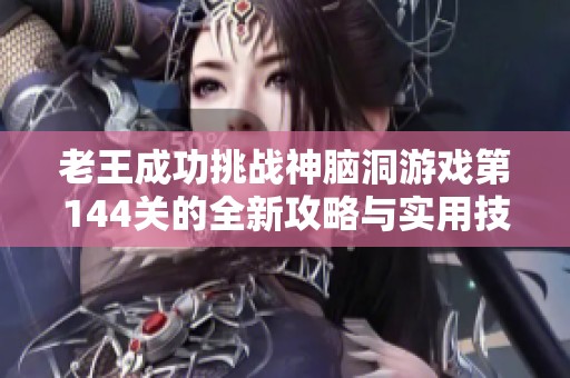 老王成功挑戰(zhàn)神腦洞游戲第144關(guān)的全新攻略與實(shí)用技巧分享