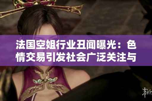 法國空姐行業(yè)丑聞曝光：色情交易引發(fā)社會(huì)廣泛關(guān)注與討論