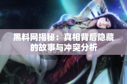 黑料網(wǎng)揭秘:真相背后隱藏的故事與沖突分析 黑料網(wǎng)揭秘:真相背后隱藏的故事與沖突分析