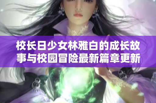 校長日少女林雅白的成長故事與校園冒險最新篇章更新