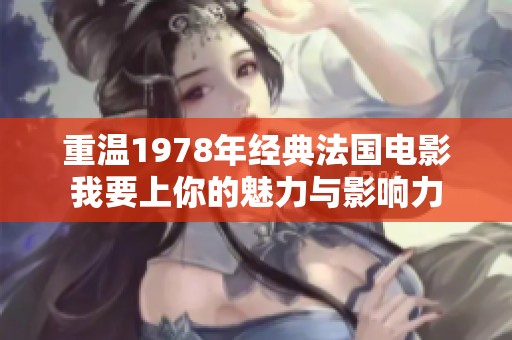 重溫1978年經(jīng)典法國(guó)電影我要上你的魅力與影響力