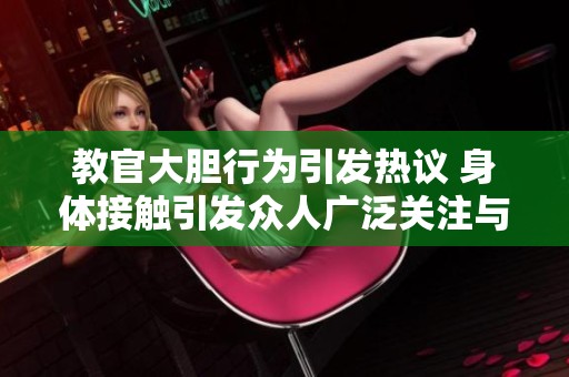 教官大膽行為引發(fā)熱議 身體接觸引發(fā)眾人廣泛關(guān)注與討論