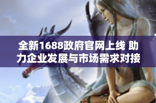 全新1688政府官網(wǎng)上線 助力企業(yè)發(fā)展與市場需求對接