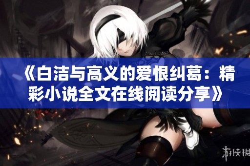 《白潔與高義的愛恨糾葛：精彩小說全文在線閱讀分享》