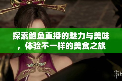 探索鮑魚直播的魅力與美味，體驗(yàn)不一樣的美食之旅