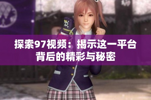 探索97視頻：揭示這一平臺背后的精彩與秘密