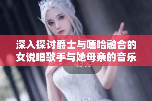 深入探討爵士與嘻哈融合的女說唱歌手與她母親的音樂之路與成長故事