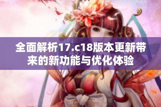 全面解析17.c18版本更新帶來的新功能與優(yōu)化體驗