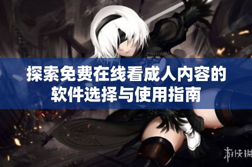 探索免費(fèi)在線看成人內(nèi)容的軟件選擇與使用指南